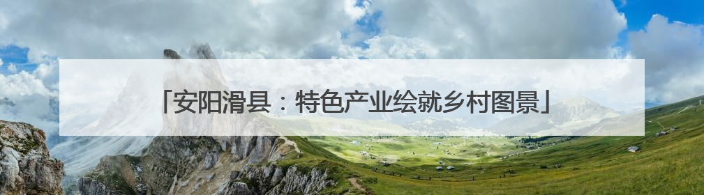 安阳滑县：特色产业绘就乡村图景