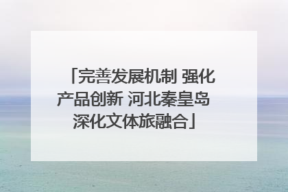 完善发展机制 强化产品创新 河北秦皇岛深化文体旅融合