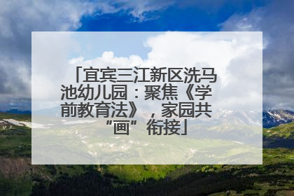 宜宾三江新区洗马池幼儿园：聚焦《学前教育法》，家园共“画”衔接