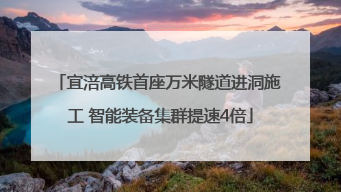 宜涪高铁首座万米隧道进洞施工 智能装备集群提速4倍