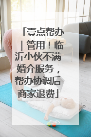 壹点帮办｜管用！临沂小伙不满婚介服务，帮办协调后商家退费