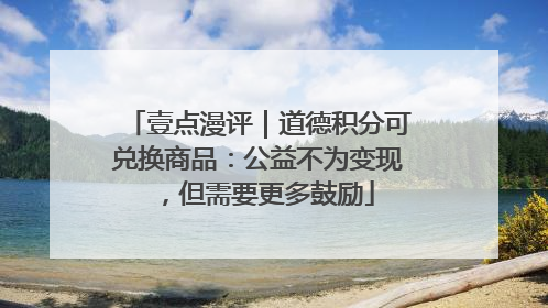 壹点漫评｜道德积分可兑换商品：公益不为变现，但需要更多鼓励