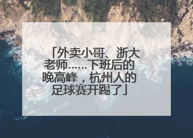 外卖小哥、浙大老师……下班后的晚高峰，杭州人的足球赛开踢了