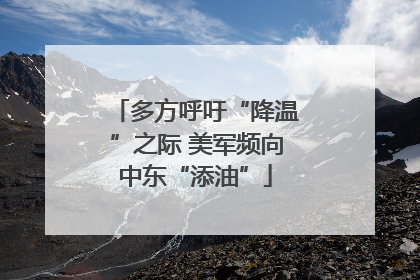 多方呼吁“降温”之际 美军频向中东“添油”