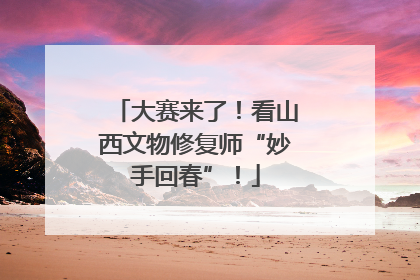 大赛来了！看山西文物修复师“妙手回春”！