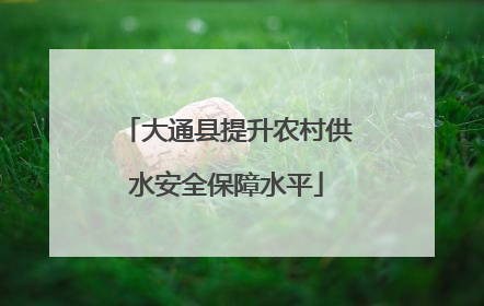 大通县提升农村供水安全保障水平