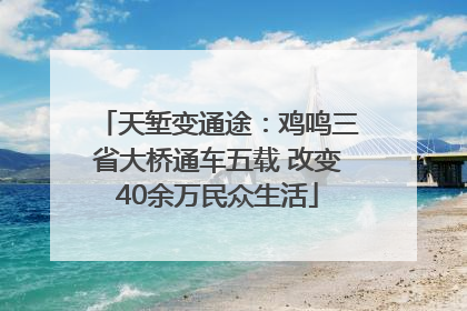 天堑变通途：鸡鸣三省大桥通车五载 改变40余万民众生活