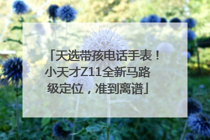 天选带孩电话手表！小天才Z11全新马路级定位，准到离谱