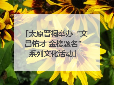 太原晋祠举办“文昌佑才 金榜题名”系列文化活动