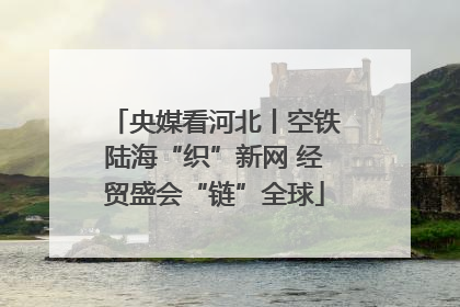 央媒看河北丨空铁陆海“织”新网 经贸盛会“链”全球