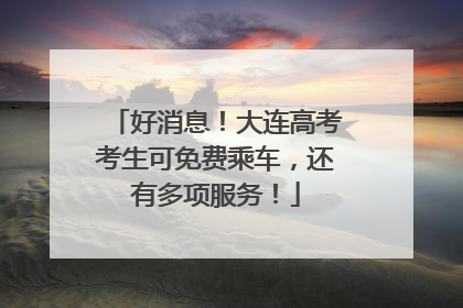 好消息！大连高考考生可免费乘车，还有多项服务！