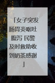 女子突发肠胃炎呕吐腹泻 民警及时救助收到奶茶感谢