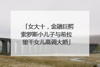 女大十，金融巨鳄索罗斯小儿子与希拉里干女儿高调大婚