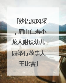 妙语展风采，眉山仁寿小龙人附设幼儿园举行故事大王比赛