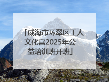 威海市环翠区工人文化宫2025年公益培训班开班