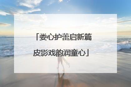 娄心护蕾启新篇 皮影戏韵润童心
