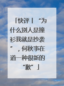 快评丨“为什么别人是撞衫我就是抄袭”，何秋亊在道一种很新的“歉”