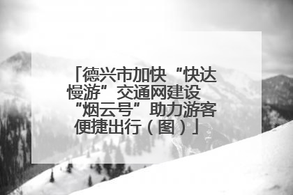 德兴市加快“快达慢游”交通网建设 “烟云号”助力游客便捷出行（图）