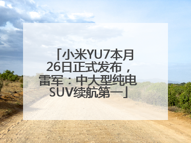 小米YU7本月26日正式发布，雷军：中大型纯电SUV续航第一