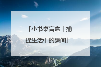 小书桌盲盒｜捕捉生活中的瞬间