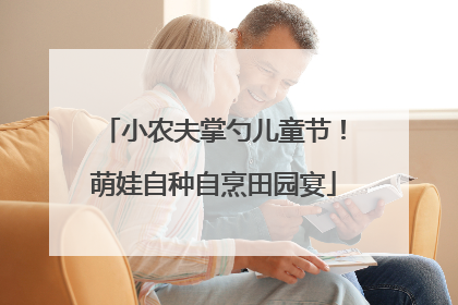 小农夫掌勺儿童节！萌娃自种自烹田园宴