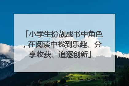 小学生扮靓成书中角色，在阅读中找到乐趣、分享收获、追逐创新
