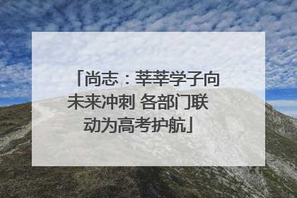 尚志：莘莘学子向未来冲刺 各部门联动为高考护航