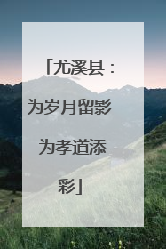 尤溪县：为岁月留影 为孝道添彩