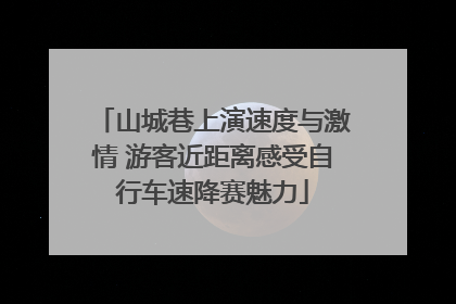 山城巷上演速度与激情 游客近距离感受自行车速降赛魅力