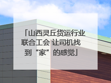 山西灵丘货运行业联合工会 让司机找到“家”的感觉