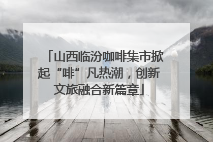 山西临汾咖啡集市掀起“啡”凡热潮，创新文旅融合新篇章