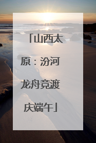 山西太原：汾河龙舟竞渡庆端午