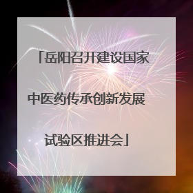 岳阳召开建设国家中医药传承创新发展试验区推进会
