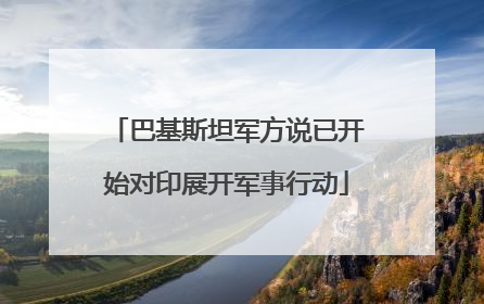 巴基斯坦军方说已开始对印展开军事行动