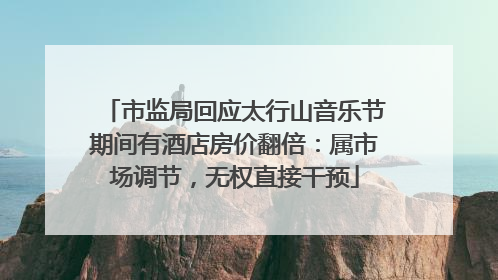 市监局回应太行山音乐节期间有酒店房价翻倍：属市场调节，无权直接干预