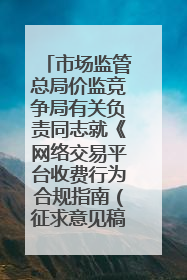 市场监管总局价监竞争局有关负责同志就《网络交易平台收费行为合规指南（征求意见稿）》答记者问