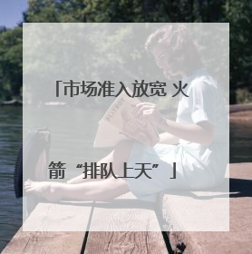 市场准入放宽 火箭“排队上天”
