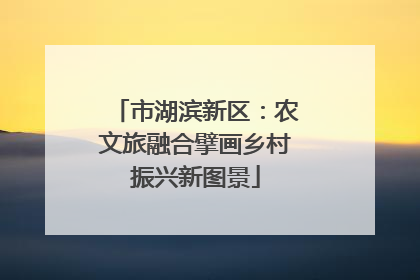 市湖滨新区：农文旅融合擘画乡村振兴新图景