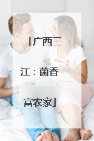 广西三江：菌香富农家