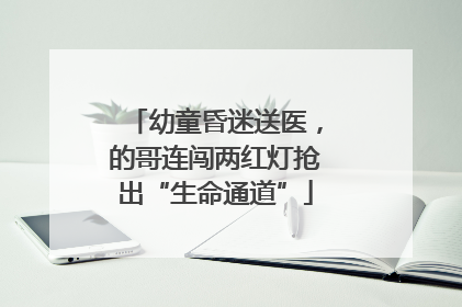 幼童昏迷送医，的哥连闯两红灯抢出“生命通道”