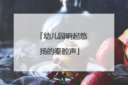 幼儿园响起悠扬的秦腔声