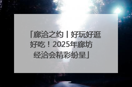 廊洽之约丨好玩好逛好吃！2025年廊坊经洽会精彩纷呈