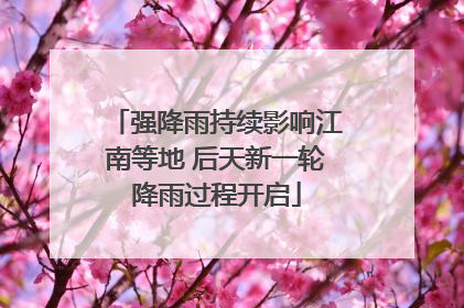 强降雨持续影响江南等地 后天新一轮降雨过程开启