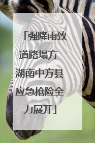 强降雨致道路塌方 湖南中方县应急抢险全力展开