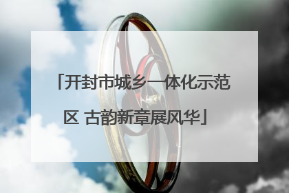 开封市城乡一体化示范区 古韵新章展风华