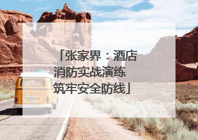 张家界：酒店消防实战演练 筑牢安全防线