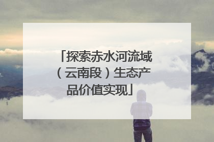 探索赤水河流域（云南段）生态产品价值实现