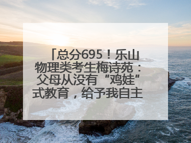 总分695！乐山物理类考生梅诗苑：父母从没有“鸡娃”式教育，给予我自主成长空间