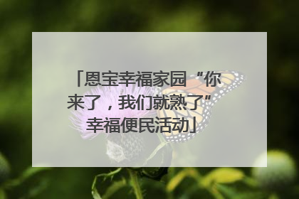 恩宝幸福家园“你来了，我们就熟了” 幸福便民活动