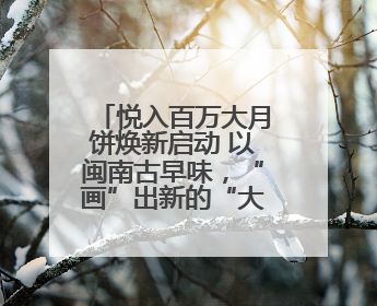 悦入百万大月饼焕新启动 以闽南古早味，“画”出新的“大饼”